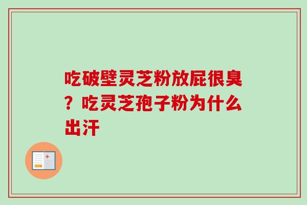 吃破壁灵芝粉放屁很臭?吃灵芝孢子粉为什么出汗 吃破壁灵芝粉放屁很臭?吃灵芝孢子粉为什么出汗