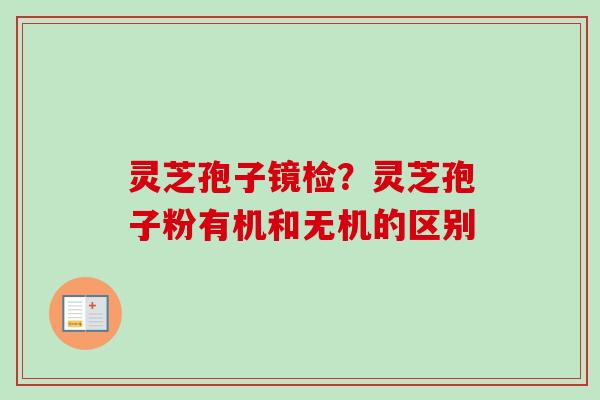 灵芝孢子镜检?灵芝孢子粉有机和无机的区别 灵芝孢子镜检?灵芝孢子粉有机和无机的区别