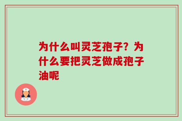 为什么叫灵芝孢子?为什么要把灵芝做成孢子油呢 为什么叫灵芝孢子?为什么要把灵芝做成孢子油呢