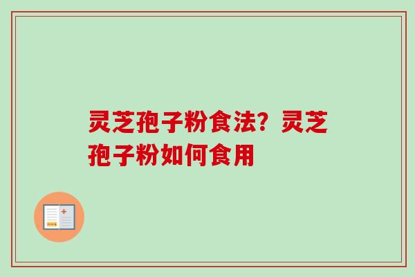灵芝孢子粉食法？灵芝孢子粉如何食用