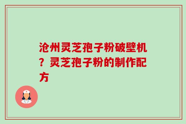 沧州灵芝孢子粉破壁机?灵芝孢子粉的制作配方 沧州灵芝孢子粉破壁机?灵芝孢子粉的制作配方
