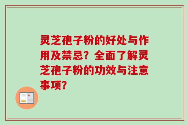 灵芝孢子粉的好处与作用及禁忌?全面了解灵芝孢子粉的功效与注意事项? 灵芝孢子粉的好处与作用及禁忌?全面了解灵芝孢子粉的功效与注意事项?