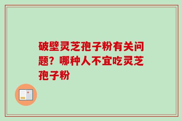 破壁灵芝孢子粉有关问题？哪种人不宜吃灵芝孢子粉