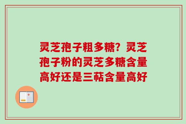 灵芝孢子粗多糖?灵芝孢子粉的灵芝多糖含量高好还是三萜含量高好 灵芝孢子粗多糖?灵芝孢子粉的灵芝多糖含量高好还是三萜含量高好