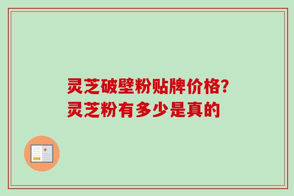 灵芝破壁粉贴牌价格?灵芝粉有多少是真的 灵芝破壁粉贴牌价格?灵芝粉有多少是真的