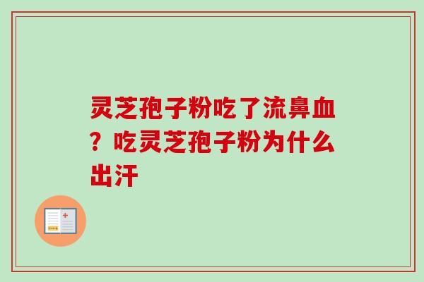 灵芝孢子粉吃了流鼻?吃灵芝孢子粉为什么出汗 灵芝孢子粉吃了流鼻?吃灵芝孢子粉为什么出汗