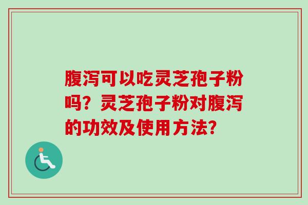 可以吃灵芝孢子粉吗?灵芝孢子粉对的功效及使用方法? 可以吃灵芝孢子粉吗?灵芝孢子粉对的功效及使用方法?