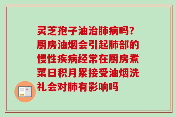 灵芝孢子油吗？厨房油烟会引起部的慢性经常在厨房煮菜日积月累接受油烟洗礼会对有影响吗