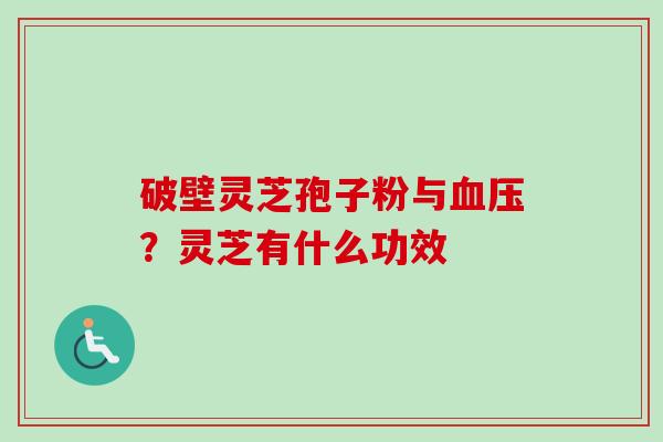 破壁灵芝孢子粉与？灵芝有什么功效