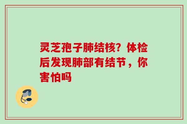 灵芝孢子结核？体检后发现部有结节，你害怕吗