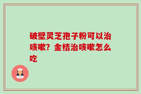 破壁灵芝孢子粉可以？金桔怎么吃