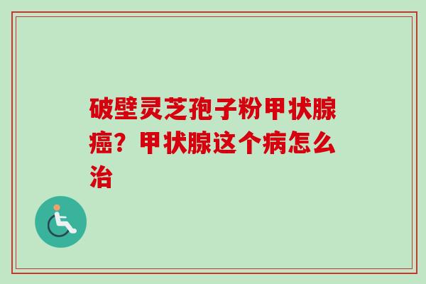 破壁灵芝孢子粉?这个怎么 破壁灵芝孢子粉?这个怎么