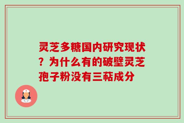 灵芝多糖国内研究现状？为什么有的破壁灵芝孢子粉没有三萜成分