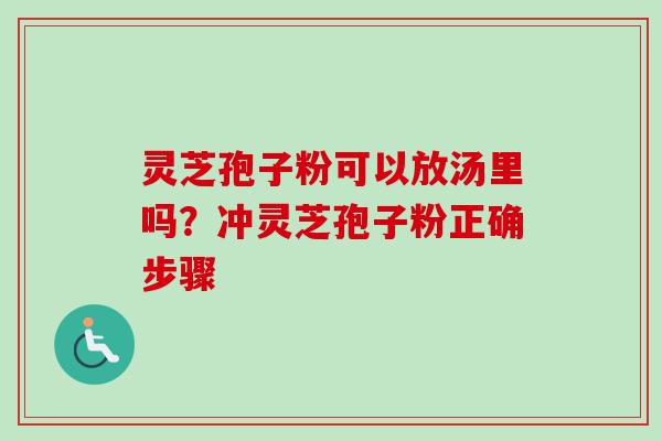 灵芝孢子粉可以放汤里吗?冲灵芝孢子粉正确步骤 灵芝孢子粉可以放汤里吗?冲灵芝孢子粉正确步骤