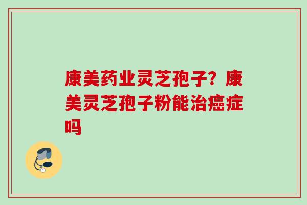 康美药业灵芝孢子?康美灵芝孢子粉能症吗 康美药业灵芝孢子?康美灵芝孢子粉能症吗