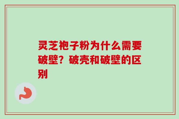 灵芝袍子粉为什么需要破壁?破壳和破壁的区别 灵芝袍子粉为什么需要破壁?破壳和破壁的区别