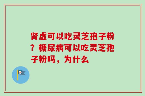 虚可以吃灵芝孢子粉?可以吃灵芝孢子粉吗,为什么 虚可以吃灵芝孢子粉?可以吃灵芝孢子粉吗,为什么