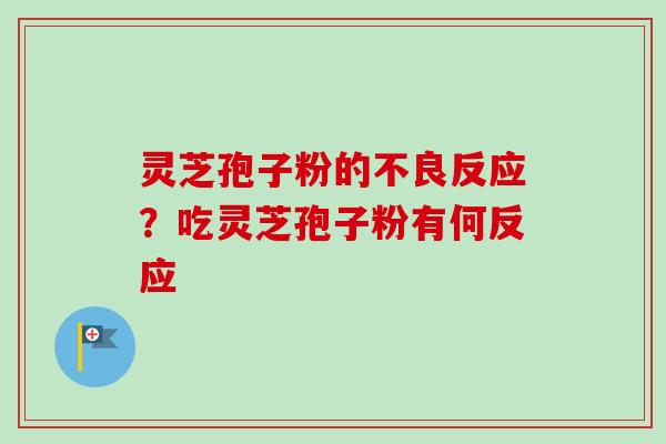 灵芝孢子粉的不良反应？吃灵芝孢子粉有何反应