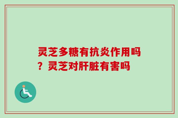 灵芝多糖有作用吗?灵芝对有害吗 灵芝多糖有作用吗?灵芝对有害吗