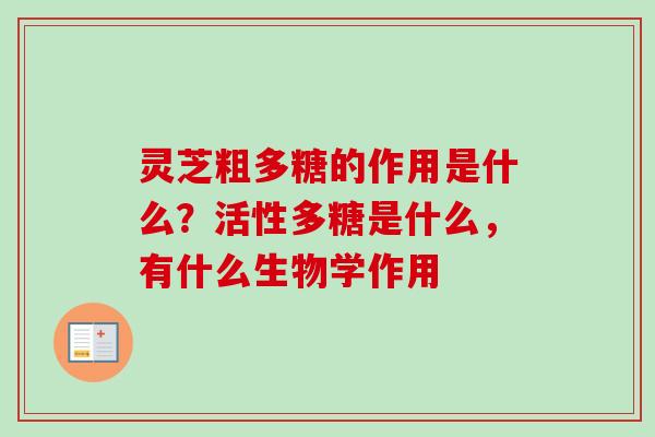 灵芝粗多糖的作用是什么？活性多糖是什么，有什么生物学作用
