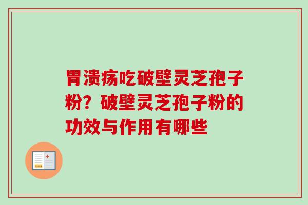 吃破壁灵芝孢子粉?破壁灵芝孢子粉的功效与作用有哪些 吃破壁灵芝孢子粉?破壁灵芝孢子粉的功效与作用有哪些