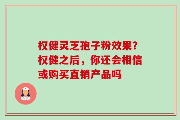 权健灵芝孢子粉效果?权健之后,你还会相信或购买直销产品吗 权健灵芝孢子粉效果?权健之后,你还会相信或购买直销产品吗