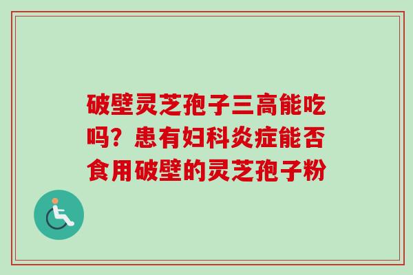 破壁灵芝孢子能吃吗？患有能否食用破壁的灵芝孢子粉