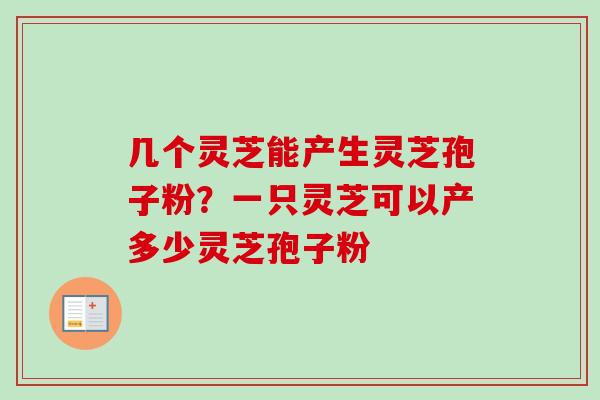 几个灵芝能产生灵芝孢子粉？一只灵芝可以产多少灵芝孢子粉