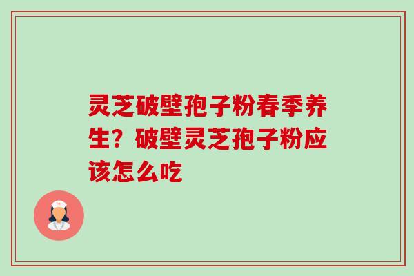 灵芝破壁孢子粉春季养生?破壁灵芝孢子粉应该怎么吃 灵芝破壁孢子粉春季养生?破壁灵芝孢子粉应该怎么吃