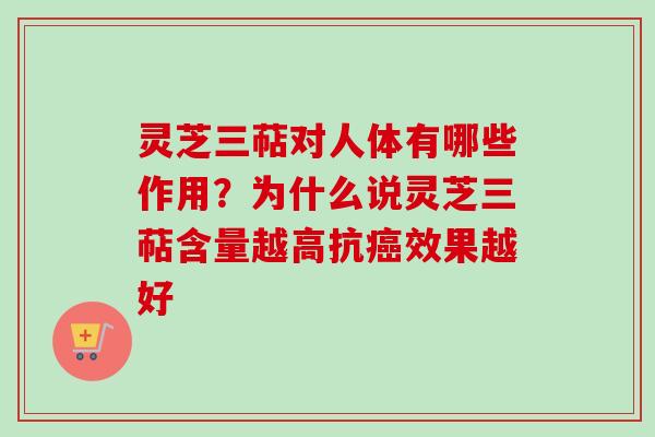 灵芝三萜对人体有哪些作用?为什么说灵芝三萜含量越高抗效果越好 灵芝三萜对人体有哪些作用?为什么说灵芝三萜含量越高抗效果越好