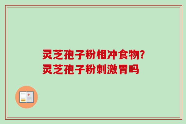 灵芝孢子粉相冲食物？灵芝孢子粉刺激胃吗