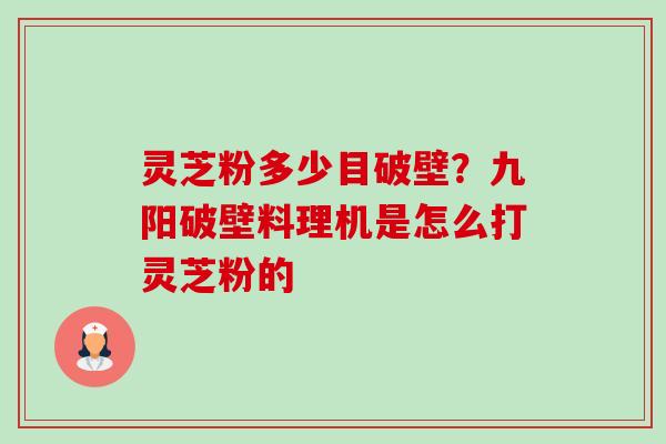 灵芝粉多少目破壁?九阳破壁料理机是怎么打灵芝粉的 灵芝粉多少目破壁?九阳破壁料理机是怎么打灵芝粉的