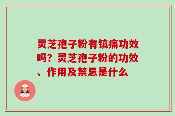 灵芝孢子粉有镇痛功效吗？灵芝孢子粉的功效、作用及禁忌是什么
