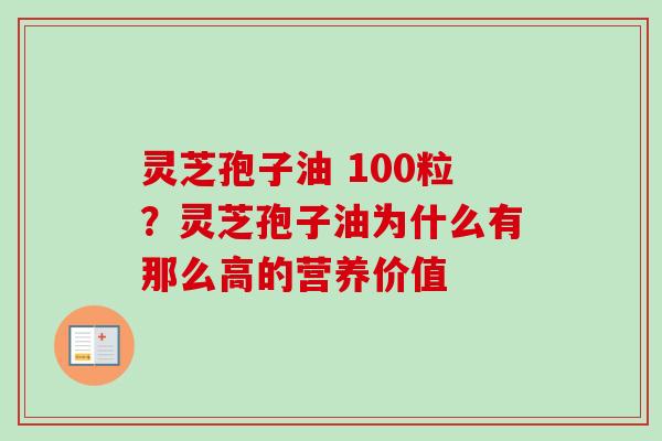 灵芝孢子油 100粒?灵芝孢子油为什么有那么高的营养价值 灵芝孢子油 100粒?灵芝孢子油为什么有那么高的营养价值