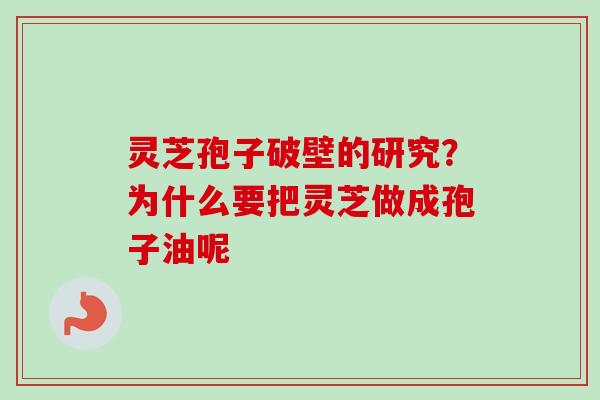 灵芝孢子破壁的研究?为什么要把灵芝做成孢子油呢 灵芝孢子破壁的研究?为什么要把灵芝做成孢子油呢