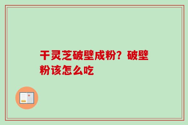 干灵芝破壁成粉？破壁粉该怎么吃