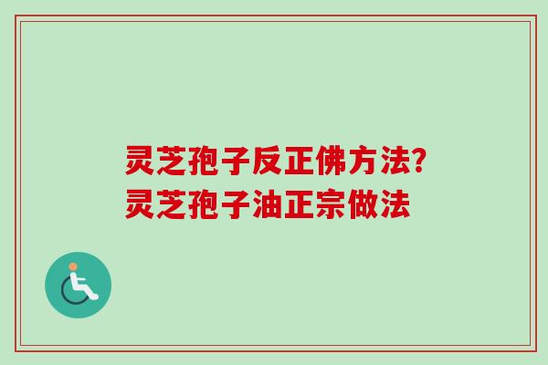 灵芝孢子反正佛方法?灵芝孢子油正宗做法 灵芝孢子反正佛方法?灵芝孢子油正宗做法