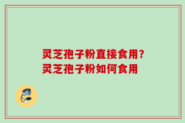 灵芝孢子粉直接食用？灵芝孢子粉如何食用