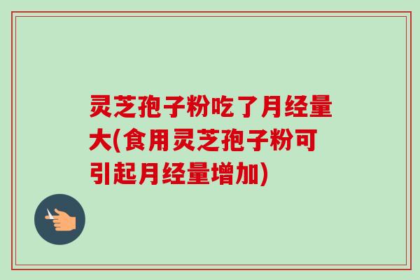 灵芝孢子粉吃了量大(食用灵芝孢子粉可引起量增加) 灵芝孢子粉吃了量大(食用灵芝孢子粉可引起量增加)