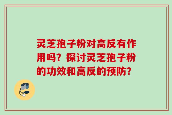 灵芝孢子粉对高反有作用吗?探讨灵芝孢子粉的功效和高反的? 灵芝孢子粉对高反有作用吗?探讨灵芝孢子粉的功效和高反的?