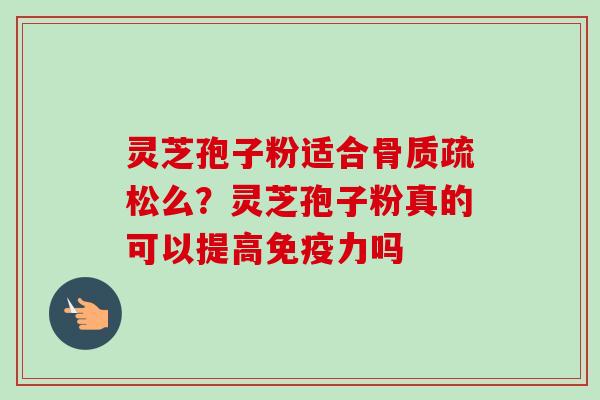 灵芝孢子粉适合么?灵芝孢子粉真的可以提高免疫力吗 灵芝孢子粉适合么?灵芝孢子粉真的可以提高免疫力吗