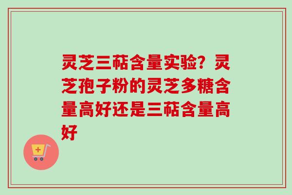 灵芝三萜含量实验?灵芝孢子粉的灵芝多糖含量高好还是三萜含量高好 灵芝三萜含量实验?灵芝孢子粉的灵芝多糖含量高好还是三萜含量高好