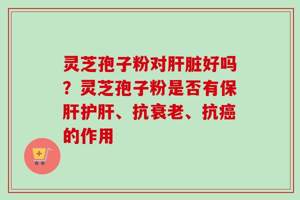 灵芝孢子粉对好吗?灵芝孢子粉是否有、抗、抗的作用 灵芝孢子粉对好吗?灵芝孢子粉是否有、抗、抗的作用