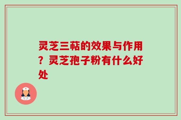 灵芝三萜的效果与作用?灵芝孢子粉有什么好处 灵芝三萜的效果与作用?灵芝孢子粉有什么好处