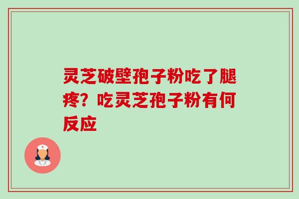 灵芝破壁孢子粉吃了腿疼?吃灵芝孢子粉有何反应 灵芝破壁孢子粉吃了腿疼?吃灵芝孢子粉有何反应
