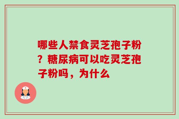 哪些人禁食灵芝孢子粉?可以吃灵芝孢子粉吗,为什么 哪些人禁食灵芝孢子粉?可以吃灵芝孢子粉吗,为什么