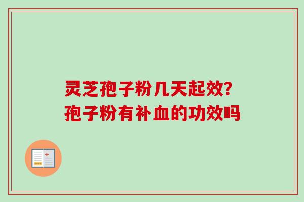 灵芝孢子粉几天起效?孢子粉有补的功效吗 灵芝孢子粉几天起效?孢子粉有补的功效吗