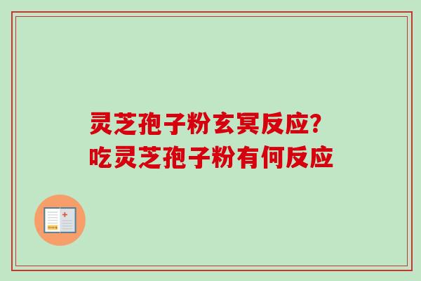 灵芝孢子粉玄冥反应?吃灵芝孢子粉有何反应 灵芝孢子粉玄冥反应?吃灵芝孢子粉有何反应