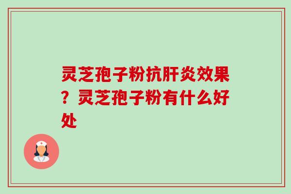 灵芝孢子粉抗效果？灵芝孢子粉有什么好处