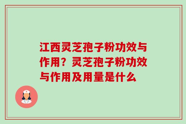 江西灵芝孢子粉功效与作用?灵芝孢子粉功效与作用及用量是什么 江西灵芝孢子粉功效与作用?灵芝孢子粉功效与作用及用量是什么